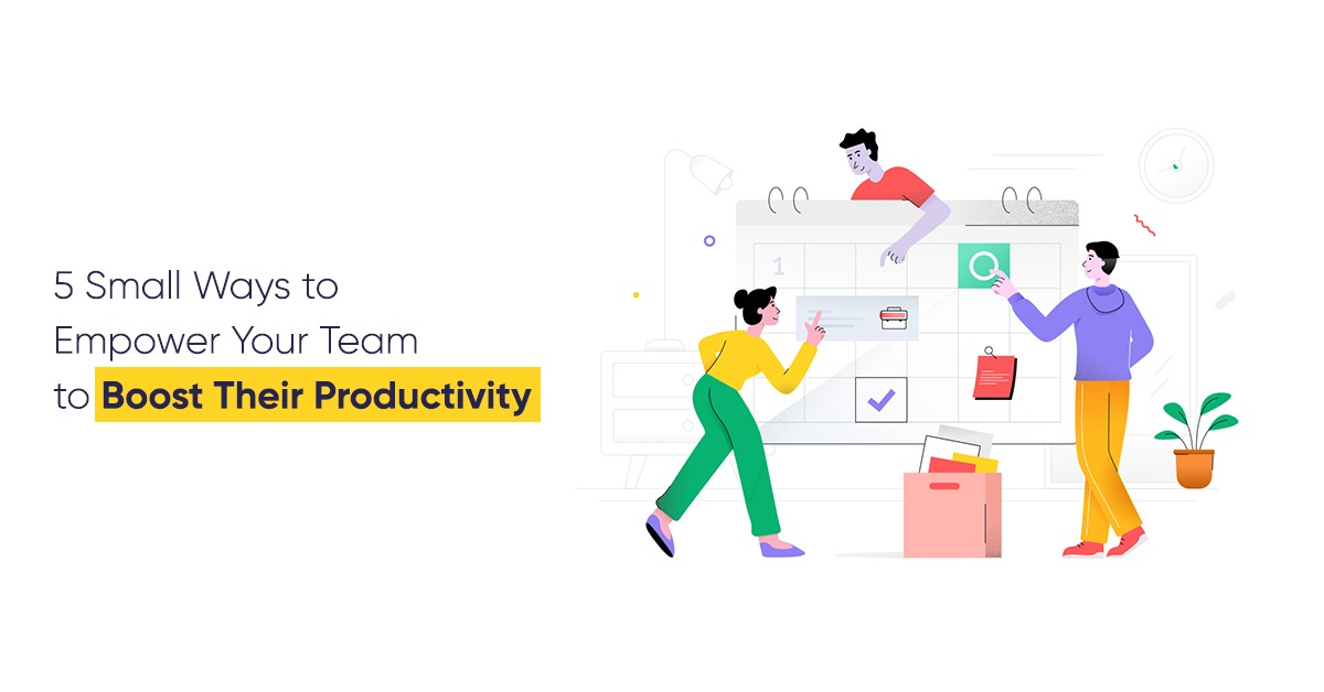 5 Small Ways to Empower Your Team to Boost Their Productivity
