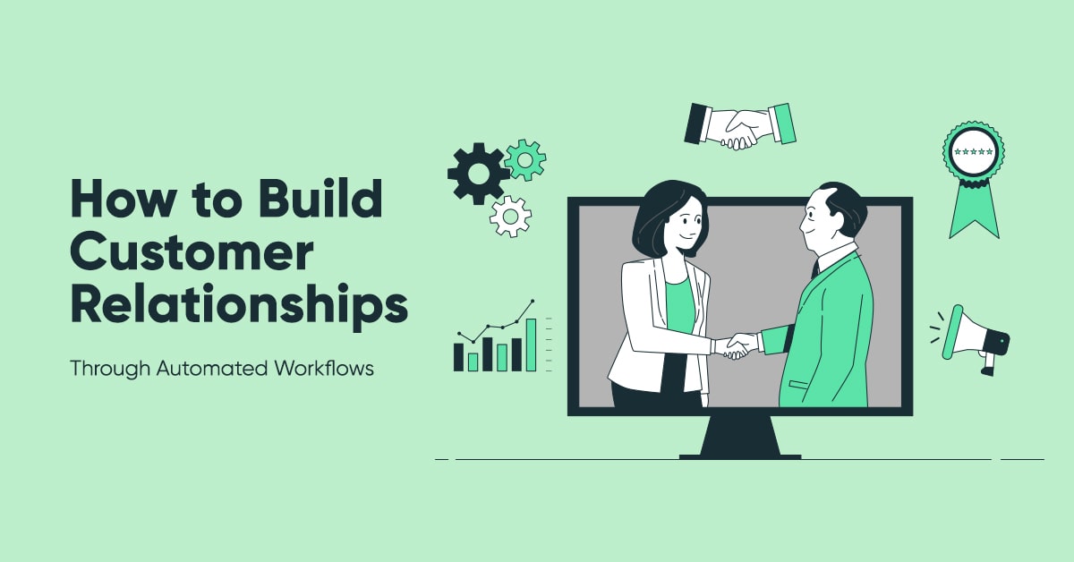How to Build Customer Relationships Through Automated Workflows